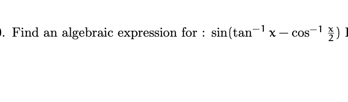 . Find an algebraic expression for : sin(tan-x - cos-1)
