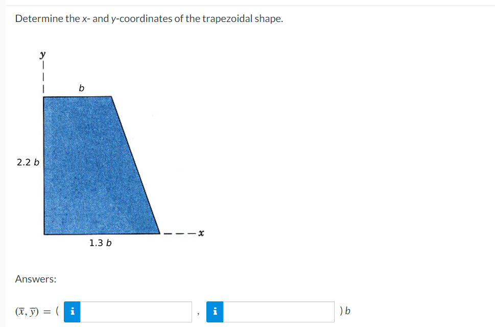 Determine the x- and y-coordinates of the trapezoidal shape.
y
1
2.2 b
Answers:
(x, y) = (i
b
1.3 b
i
) b