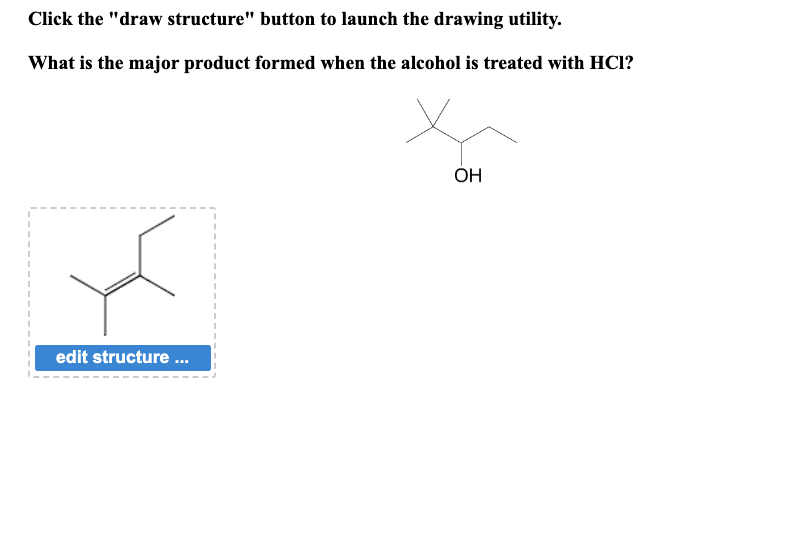 Click the "draw structure" button to launch the drawing utility.
What is the major product formed when the alcohol is treated with HCI?
edit structure ...
OH