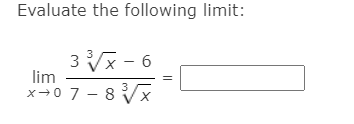 Evaluate the following limit:
3 x - 6
lim
x→0 7 - 8 Vx
3
