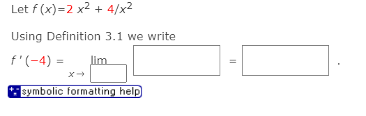 Let f (x)=2 x2 + 4/x2
Using Definition 3.1 we write
f'(-4) =
lim
symbolic formatting help
