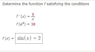 Determine the function f satisfying the conditions
f'(x)
f(e*) = 38
f (x) = sin(x) + 2
