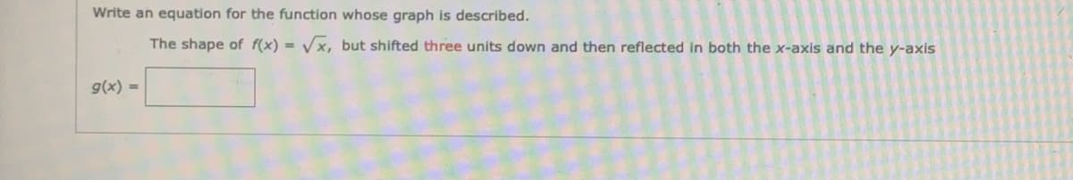 Write an equation for the function whose graph is described.
The shape of f(x) = Vx, but shifted three units down and then reflected in both the x-axis and the y-axis
%3D
g(x) =
