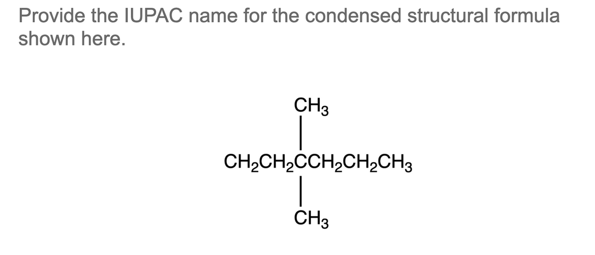 Provide the IUPAC name for the condensed structural formula
shown here.
CH3
CH,CH2CCH,CH2CH3
|
CH3
