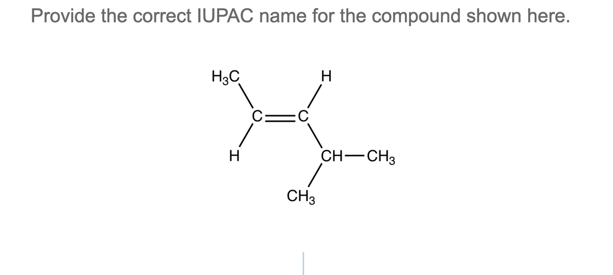 Provide the correct IUPAC name for the compound shown here.
H3C
H
:C
H
CH-CH3
CH3
