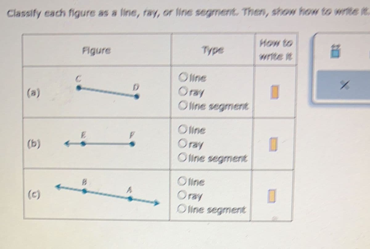 Classify each figure as a line, ray, or line segment. Then, show how to write it
Ⓡ
O
Figure
E
B
Type
Oline
Oray
Oline segment
Oline
Oray
Oline segment
Oline
Oray
Oline segment
I
1
1
20
8
X