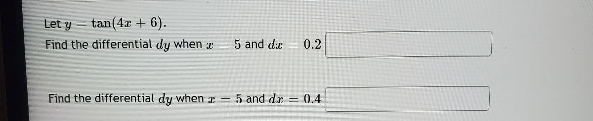Let y
tan(4x + 6).
Find the differential dy when x = 5 and dx
0.2
Find the differential dy when x = 5 and dx
0.4
