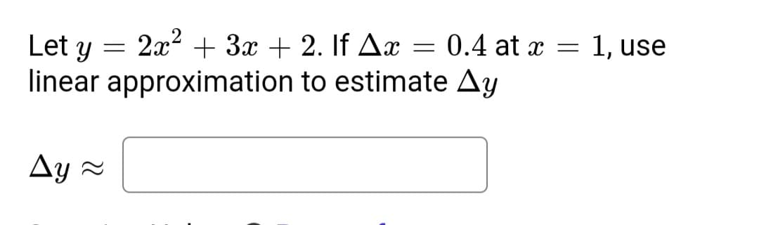 Let y
2x2 + 3x + 2. If Ax
0.4 at x
1, use
linear approximation to estimate Ay
Ay 2

