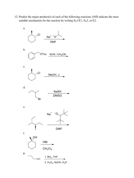 12. Prediet the major product(s) of each of the following reactions AND indicate the most
suitable mechanism for the reaction by writing Sy1/E1, Sx2, or E2.
Na
DMF
b.
OTos KCN / CH,CN.
CI
MEOH, A
NaSH
DMSO
Br
e.
Na
DMF
OH
HBr
CH,Cl2
1. ВН, THF
2. H,O2. NaOH, H,0

