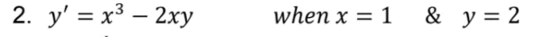 2. y' = x3 – 2xy
when x 3D 1 & у%3D2
