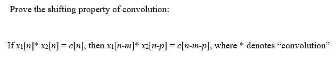 Prove the shifting property of convolution:
If xi[n]* x2[n] = c[n], then x1[n-m]* x2[n-p] = c[n-m-p], where * denotes "convolution"
