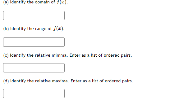 (a) Identify the domain of f(x).
(b) Identify the range of f(x).
(c) Identify the relative minima. Enter as a list of ordered pairs.
(d) Identify the relative maxima. Enter as a list of ordered pairs.
