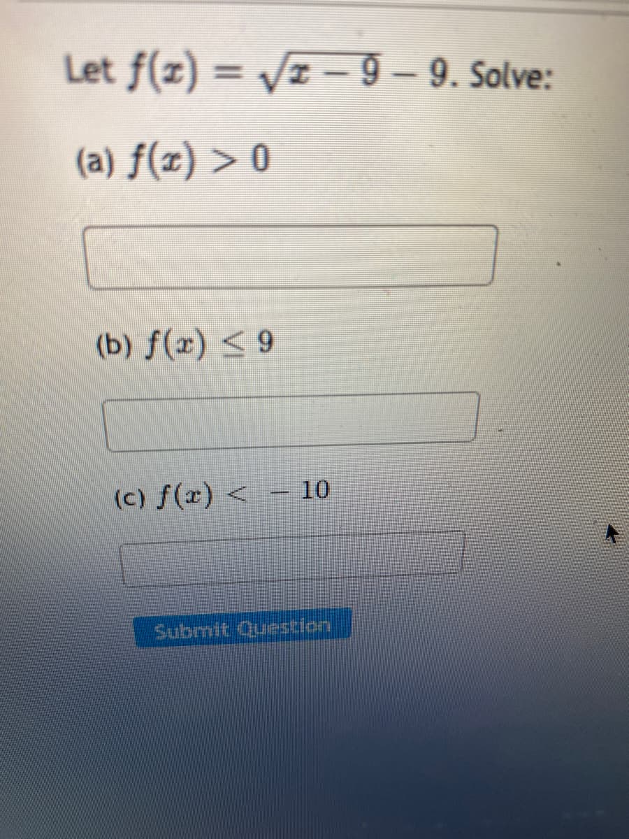Let f(z) = /z – 9 – 9. Solve:
%3D
(a) ƒ(x) > 0
(b) f(x) <9
10
(c) f(x) <
|
Submit Question
