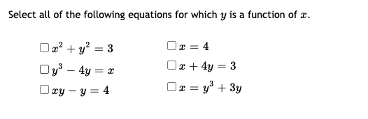 Select all of the following equations for which y is a function of x.
O2? + y? = 3
Ox = 4
Or + 4y = 3
Oz = y° + 3y
Oy3 – 4y = r
Ory – y = 4
