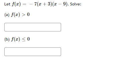 Let f(æ) = - 7(x + 3)(x – 9). Solve:
(a) f(x) > 0
(b) f(x) < 0
