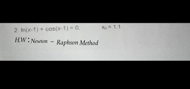 Xo = 1.1
2. In(x-1) + cos(x-1) = 0,
H.W: Newton
Raphson Method
