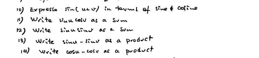 10) Expresse sin ( ut v/ in terms of sine & cofine
11) Write sinu cosu as a Sum
12) Write
sinusing as a sum
13) Write
14)
write
sind - sind as a product.
cosu - cosu as
a product