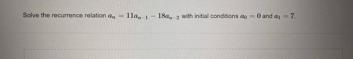 Solve the recurrence relation an
= 11an-1
=
18an-2
with initial conditions ao = 0 and a₁ = 7.