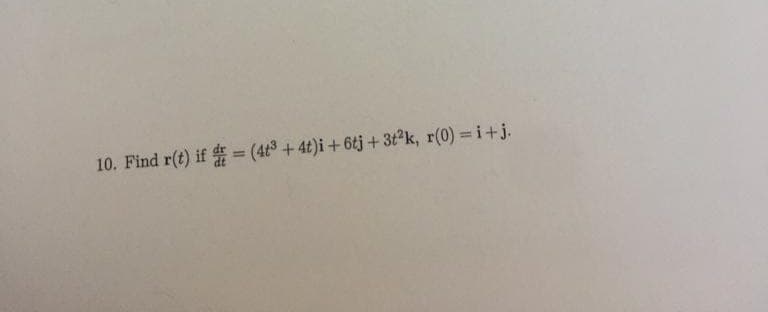 10. Find r(t) if = (4t³ + 4t)i +6tj + 3t²k, r(0) =i+j.