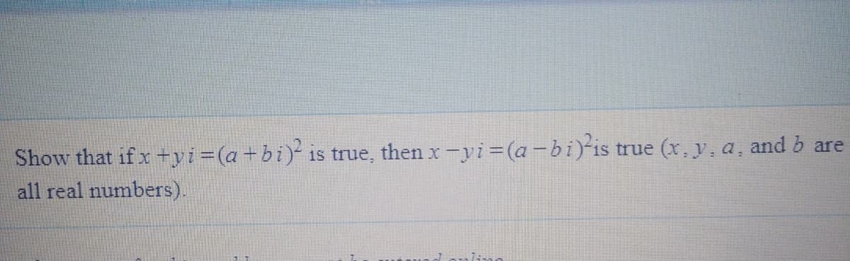 Show that if x +yi=(a +bi) is true, then x-yi (a-bi) is
all real numbers).
true (x, y, a, and b
are
