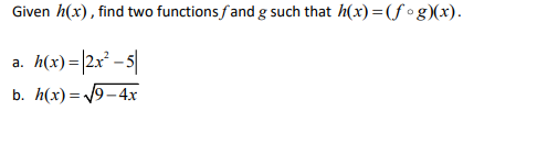 Given h(x), find two functions fand g such that h(x) =(f•g)(x).
a. h(x) =|2x° – 5|
b. h(x) = /9- 4x
