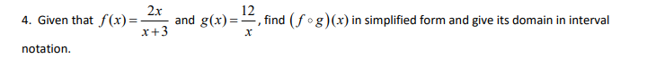 12
4. Given that f(x)=
x+3
and g(x)=, find (fog)(x) in simplified form and give its domain in interval
2x
notation.
