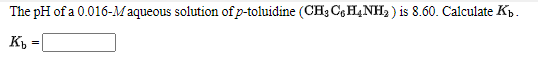 The pH of a 0.016-Maqueous solution of p-toluidine (CH3 CH,NH3 ) is 8.60. Calculate Kp.
K, =
