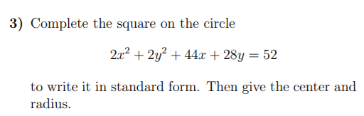 3) Complete the square on the circle
2.x? + 2y? + 44x+ 28y = 52
to write it in standard form. Then give the center and
radius.
