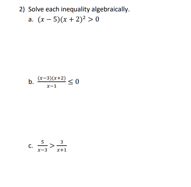 2) Solve each inequality algebraically.
а. (х — 5)(х + 2)? > 0
(x-3)(x+2) < 0
b.
х-1
5
3
>
x-3
C.
x+1
