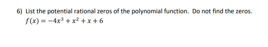 6) List the potential rational zeros of the polynomial function. Do not find the zeros.
f (x) = -4x³ +x² + x + 6
