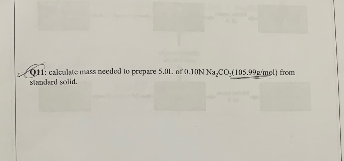 fo11: calculate mass needed to prepare 5.0L of 0.10N Na,C03(105.99g/mol) from
standard solid.
