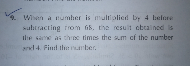 9. When a number is multiplied by 4 before
subtracting from 68, the result obtained is
the same as three times the sum of the number
and 4. Find the number.

