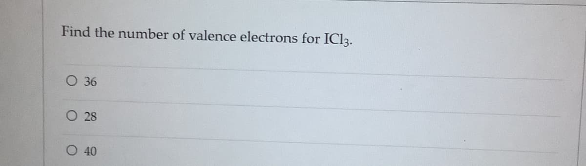 Find the number of valence electrons for IC13.
O 36
O 28
40
