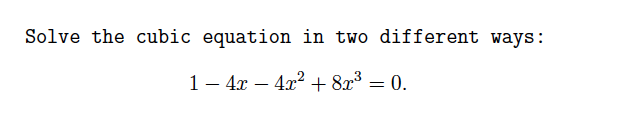 Solve the cubic equation in two different ways:
1– 4x – 4x2 + 8x³ = 0.
