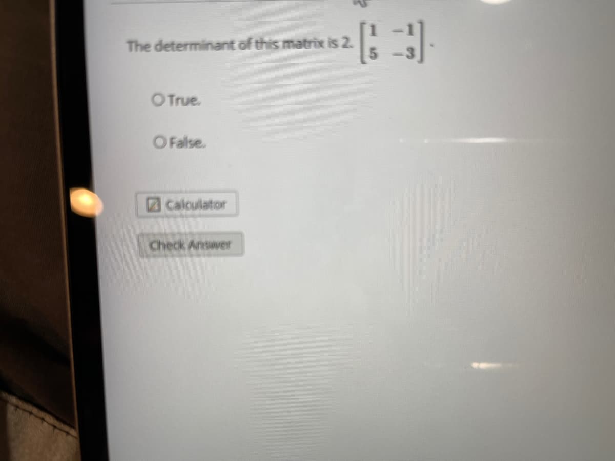 The determinant of this matrix is 2.
OTrue.
O False.
ZCalculator
Check Answer
