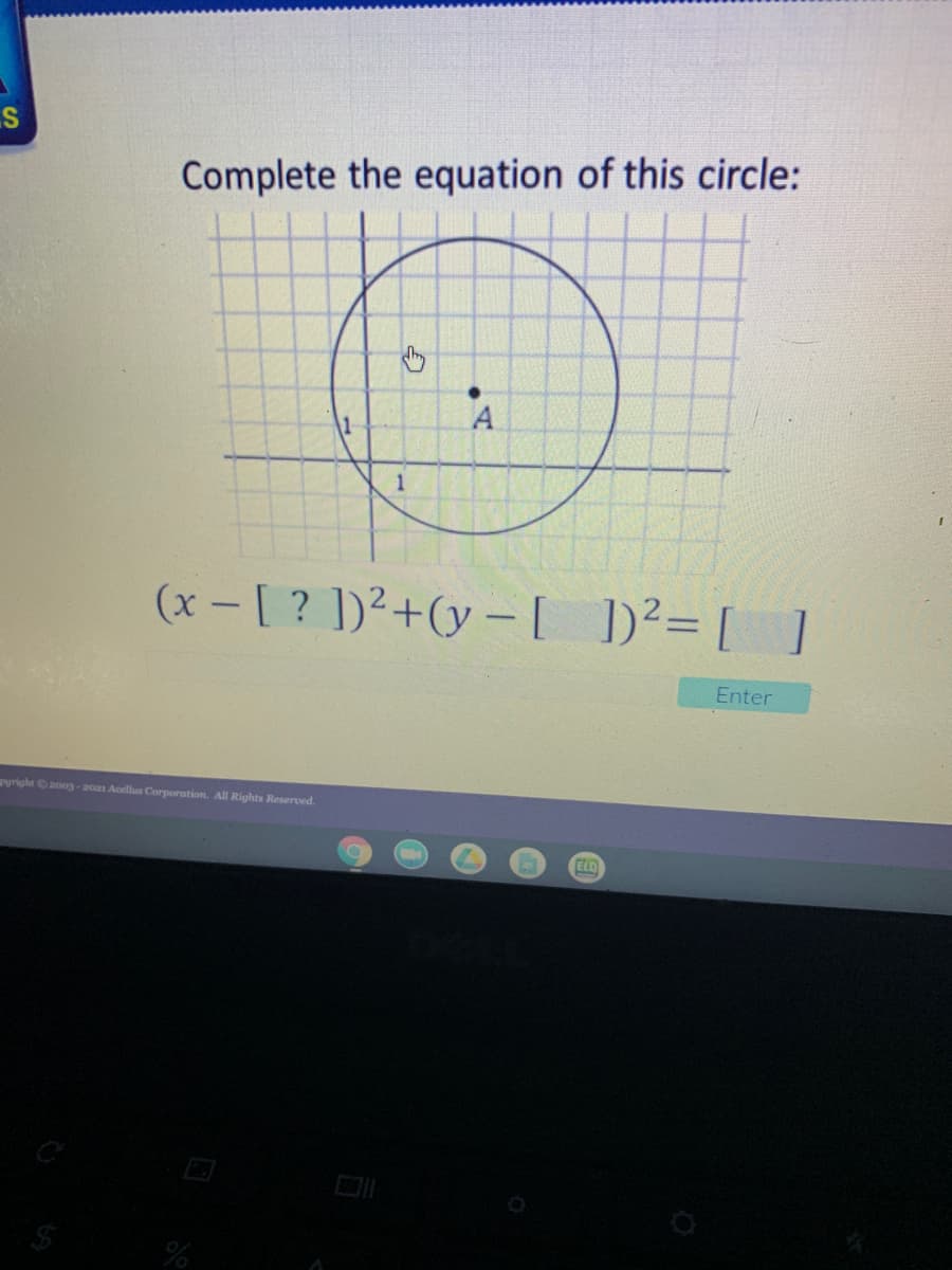 Complete the equation of this circle:
A
(x - [ ? ])²+(y – [ ]²= [ ]
1)²= [ ]
Enter
Pyright 2oog-2021 Acellus Corporation. All Rights Reserved.
ELD
