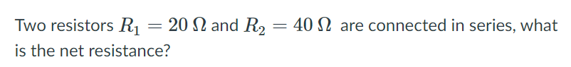 Two resistors R
20 N and R2
40 N are connected in series, what
is the net resistance?
