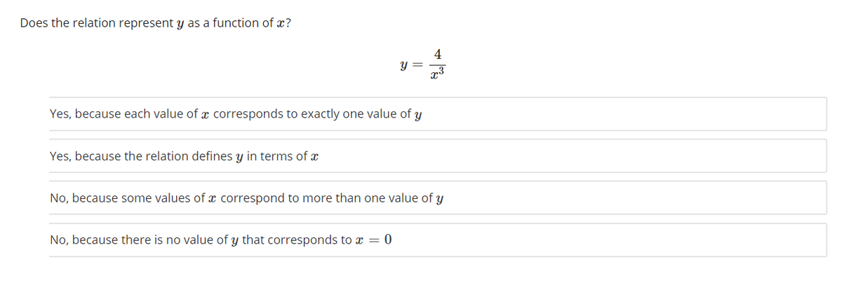 Does the relation represent y as a function of x?
Yes, because each value of x corresponds to exactly one value of y
Yes, because the relation defines y in terms of x
No, because some values of x correspond to more than one value of y
No, because there is no value of y that corresponds to x = 0
