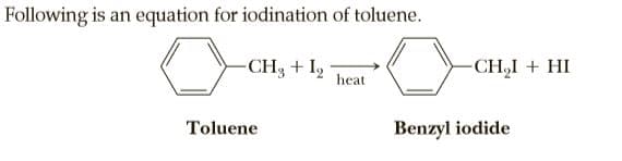 Following is an equation for iodination of toluene.
-CH3 + I2
heat
-CH,I + HI
Toluene
Benzyl iodide
