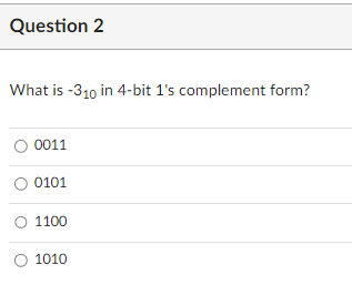 Question 2
What is -310 in 4-bit 1's complement form?
O 0011
0101
1100
O 1010