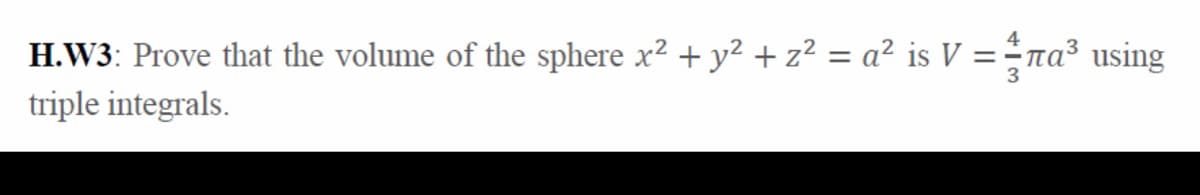 H.W3: Prove that the volume of the sphere x² + y² + z² = a² is V =na³ using
%3D
triple integrals.
