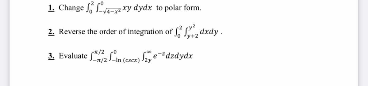 1. Change ó Lva-xy dydx to polar form.
4–3
2. Reverse the order of integration of S, Saz dxdy.
у+2
T/2
3. Evaluate f"2 SLin (escr) Szy e-²dzdydx
-T/2
