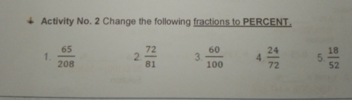 + Activity No. 2 Change the following fractions to PERCENT.
65
1.
208
72
2.
81
60
3.
100
24
4.
72
18
52
5.
