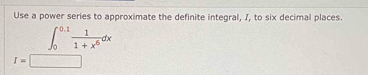 Use a power series to approximate the definite integral, I, to six decimal places.
60⁰ I
I =
0.1 1
1 + +6dx