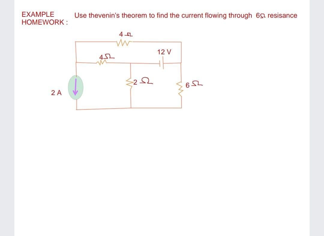 EXAMPLE
Use thevenin's theorem to find the current flowing through 6 resisance
HOMEWORK :
12 V
6 52
2 A

