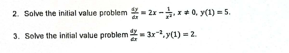 2. Solve the initial value problem
*= 2x -, x * 0, y(1) = 5.
x2'
3. Solve the initial value problem
dx
dy
= 3x-2, y(1) = 2.
