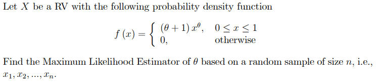 Let X be a RV with the following probability density function
f (æ) = { (6+1) xº, 0<x<1
0,
f (x):
(0 + 1) xº, 0<x <1
otherwise
Find the Maximum Likelihood Estimator of 0 based on a random sample of size n, i.e.,
X1, X2, ..., Xn:
