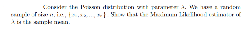 Consider the Poisson distribution with parameter d. We have a random
sample of size n, i.e., {x1,x2, ..., xn} . Show that the Maximum Likelihood estimator of
A is the sample mean.
