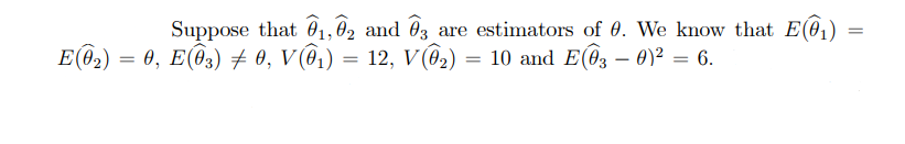 Suppose that 01,02 and 03 are estimators of 0. We know that E(@,)
E@2) = 0, E(@3) 7 0, V (@,) = 12, V (@2) = 10 and E(@z – 0)² = 6.
-

