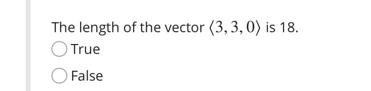 The length of the vector (3, 3, 0) is 18.
O True
False
